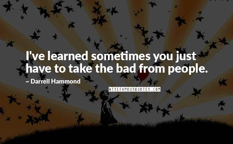 Darrell Hammond Quotes: I've learned sometimes you just have to take the bad from people.