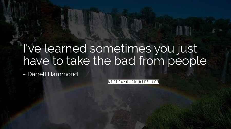 Darrell Hammond Quotes: I've learned sometimes you just have to take the bad from people.
