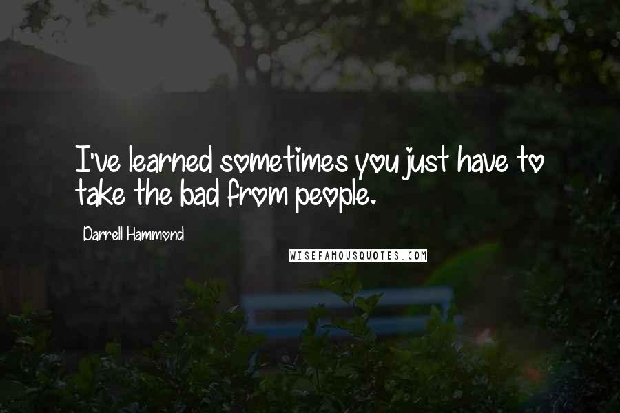 Darrell Hammond Quotes: I've learned sometimes you just have to take the bad from people.