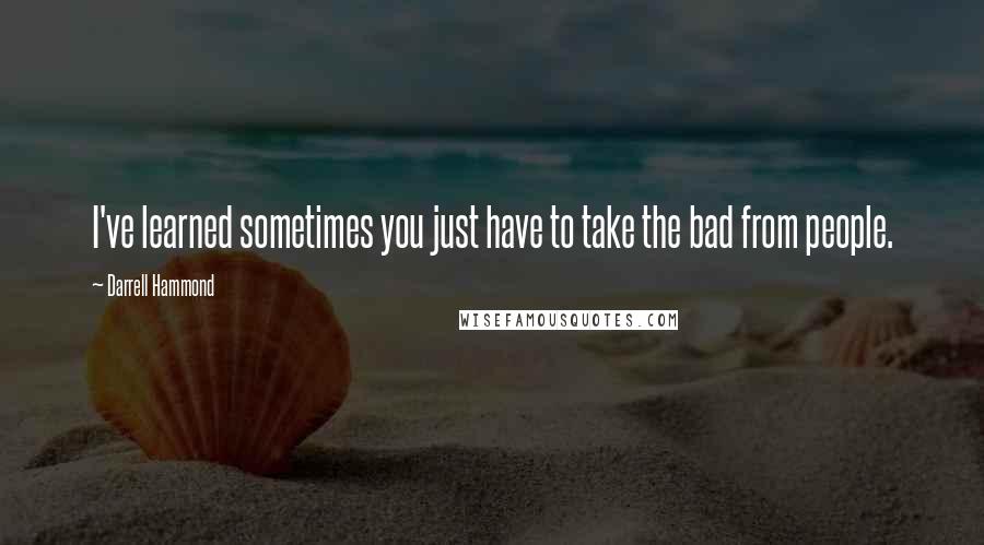 Darrell Hammond Quotes: I've learned sometimes you just have to take the bad from people.