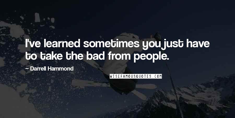 Darrell Hammond Quotes: I've learned sometimes you just have to take the bad from people.