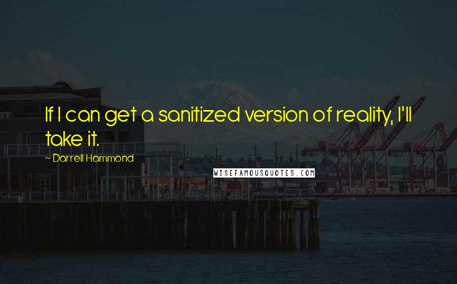 Darrell Hammond Quotes: If I can get a sanitized version of reality, I'll take it.