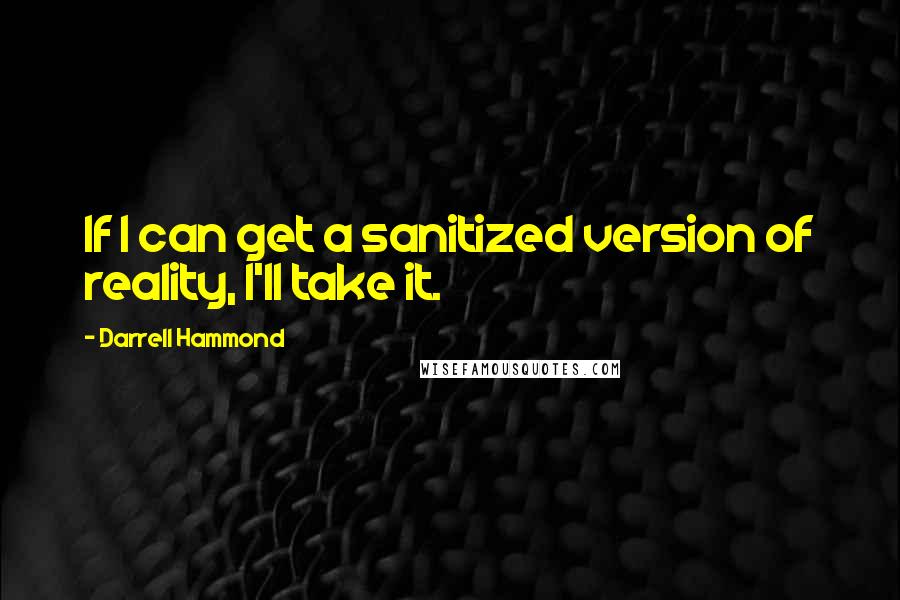 Darrell Hammond Quotes: If I can get a sanitized version of reality, I'll take it.