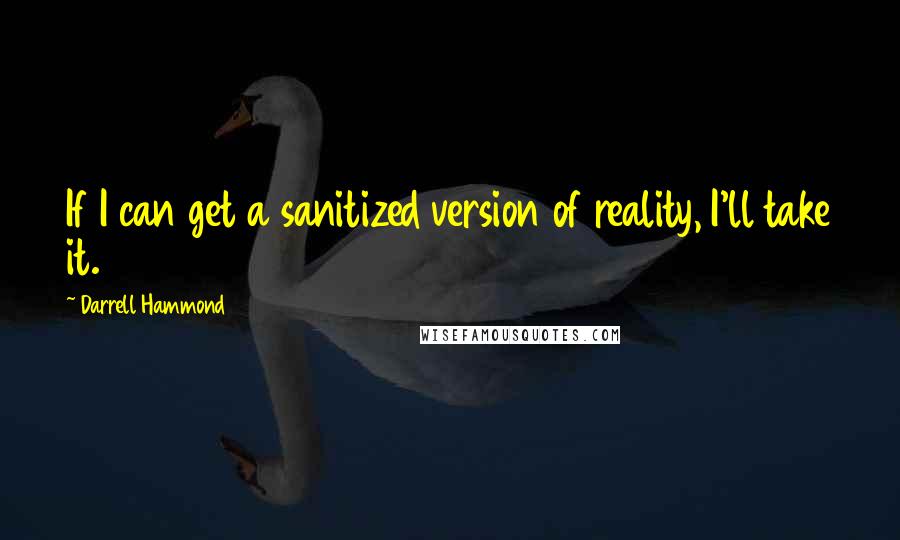 Darrell Hammond Quotes: If I can get a sanitized version of reality, I'll take it.