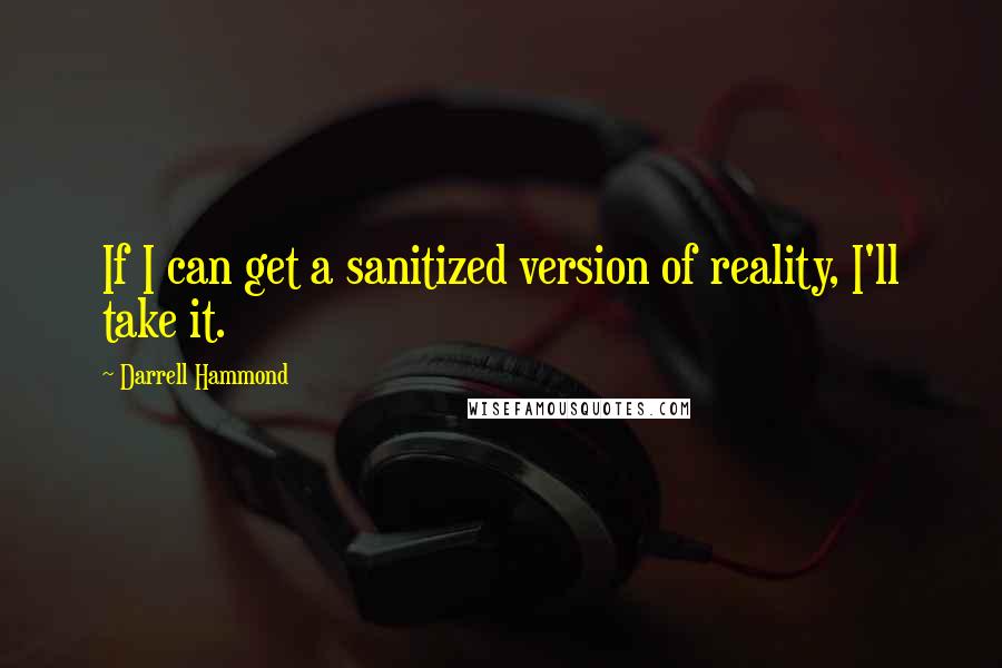 Darrell Hammond Quotes: If I can get a sanitized version of reality, I'll take it.