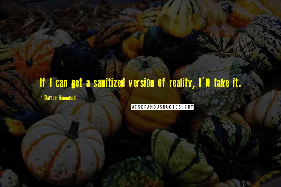 Darrell Hammond Quotes: If I can get a sanitized version of reality, I'll take it.