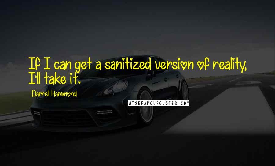 Darrell Hammond Quotes: If I can get a sanitized version of reality, I'll take it.