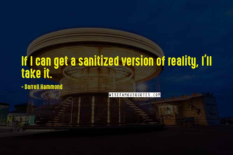 Darrell Hammond Quotes: If I can get a sanitized version of reality, I'll take it.