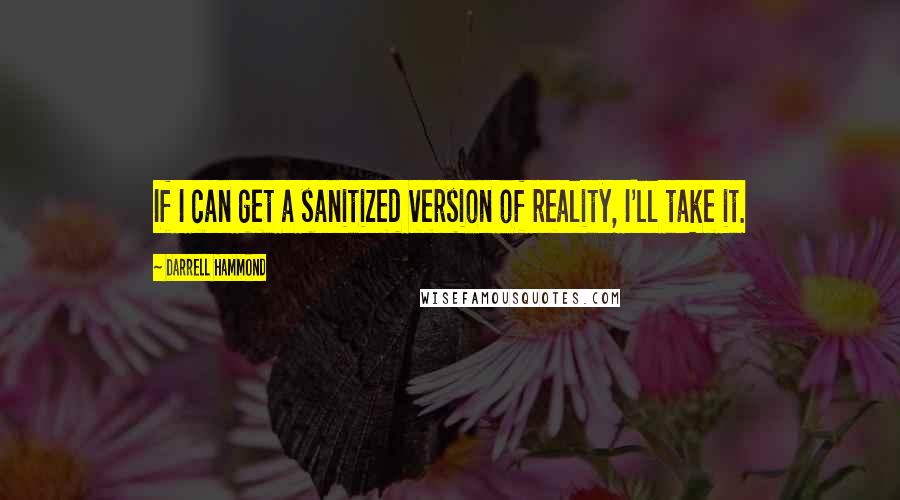 Darrell Hammond Quotes: If I can get a sanitized version of reality, I'll take it.