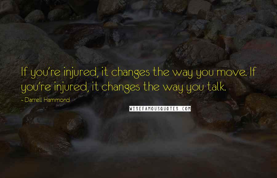 Darrell Hammond Quotes: If you're injured, it changes the way you move. If you're injured, it changes the way you talk.