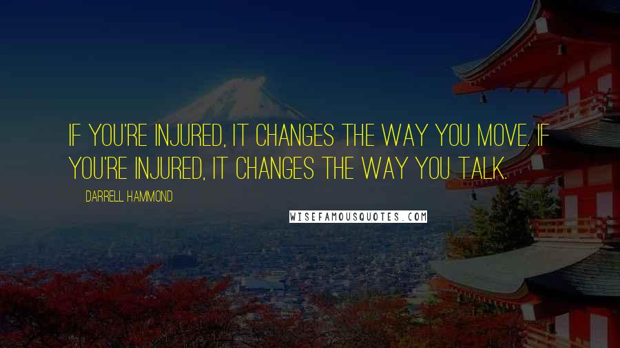 Darrell Hammond Quotes: If you're injured, it changes the way you move. If you're injured, it changes the way you talk.