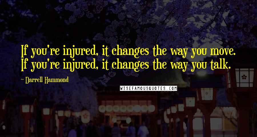 Darrell Hammond Quotes: If you're injured, it changes the way you move. If you're injured, it changes the way you talk.