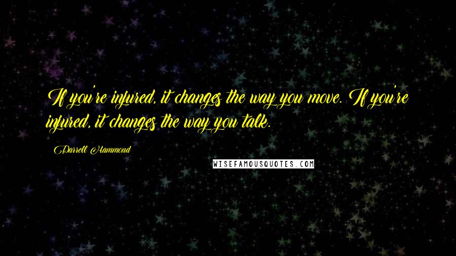 Darrell Hammond Quotes: If you're injured, it changes the way you move. If you're injured, it changes the way you talk.