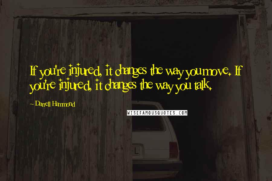 Darrell Hammond Quotes: If you're injured, it changes the way you move. If you're injured, it changes the way you talk.