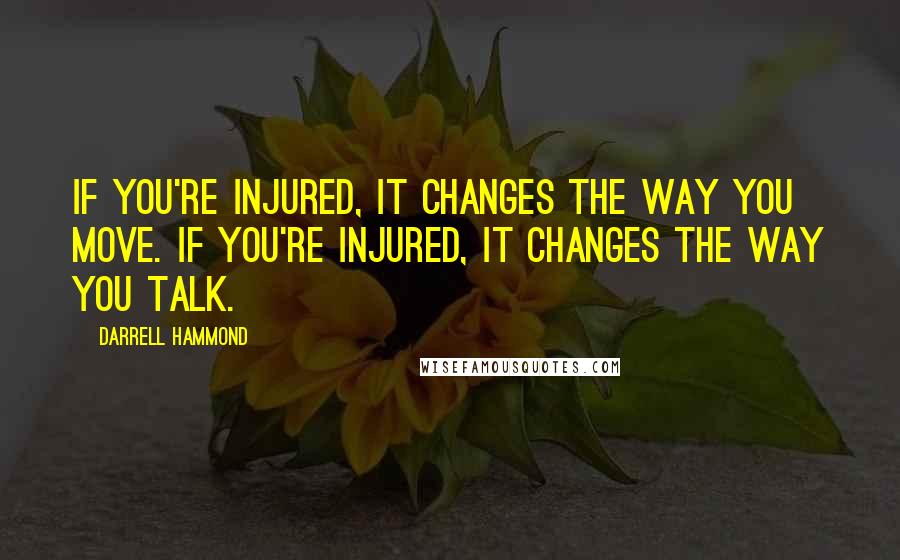 Darrell Hammond Quotes: If you're injured, it changes the way you move. If you're injured, it changes the way you talk.