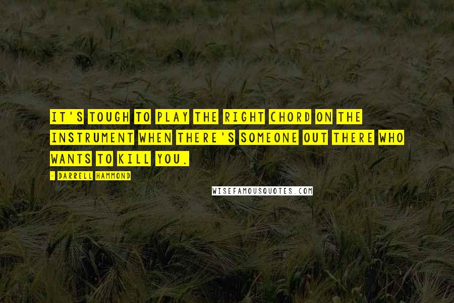 Darrell Hammond Quotes: It's tough to play the right chord on the instrument when there's someone out there who wants to kill you.