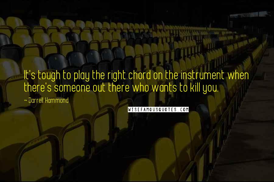 Darrell Hammond Quotes: It's tough to play the right chord on the instrument when there's someone out there who wants to kill you.