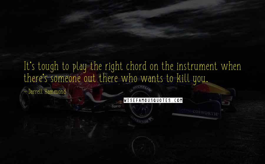 Darrell Hammond Quotes: It's tough to play the right chord on the instrument when there's someone out there who wants to kill you.