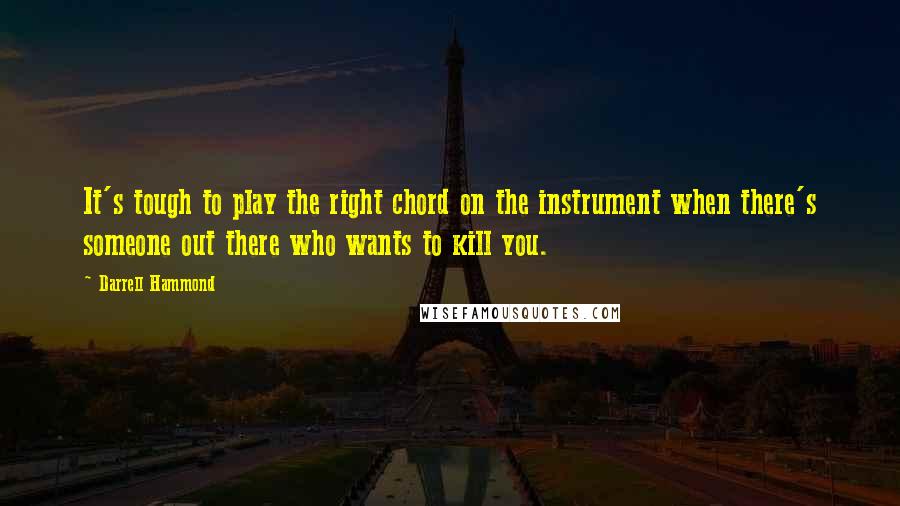 Darrell Hammond Quotes: It's tough to play the right chord on the instrument when there's someone out there who wants to kill you.