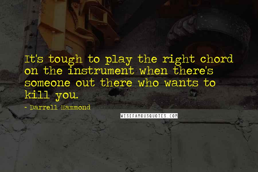 Darrell Hammond Quotes: It's tough to play the right chord on the instrument when there's someone out there who wants to kill you.