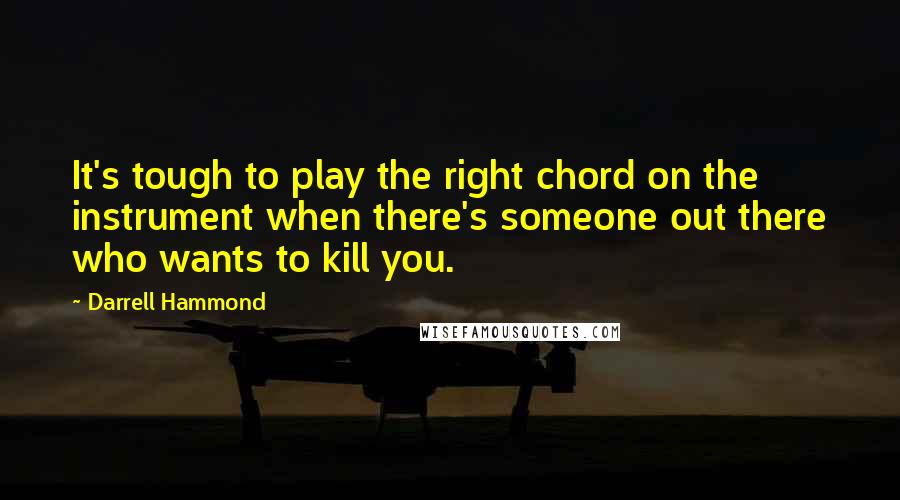 Darrell Hammond Quotes: It's tough to play the right chord on the instrument when there's someone out there who wants to kill you.