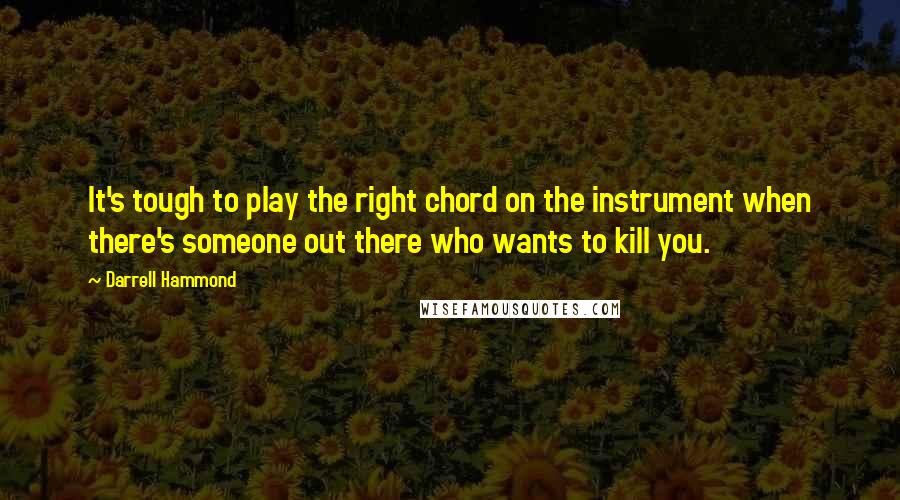 Darrell Hammond Quotes: It's tough to play the right chord on the instrument when there's someone out there who wants to kill you.