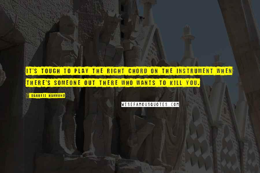 Darrell Hammond Quotes: It's tough to play the right chord on the instrument when there's someone out there who wants to kill you.