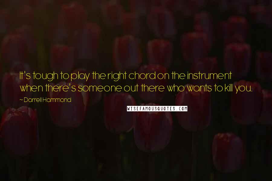 Darrell Hammond Quotes: It's tough to play the right chord on the instrument when there's someone out there who wants to kill you.