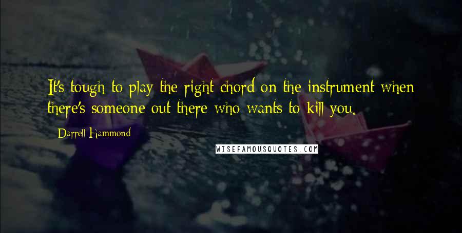 Darrell Hammond Quotes: It's tough to play the right chord on the instrument when there's someone out there who wants to kill you.