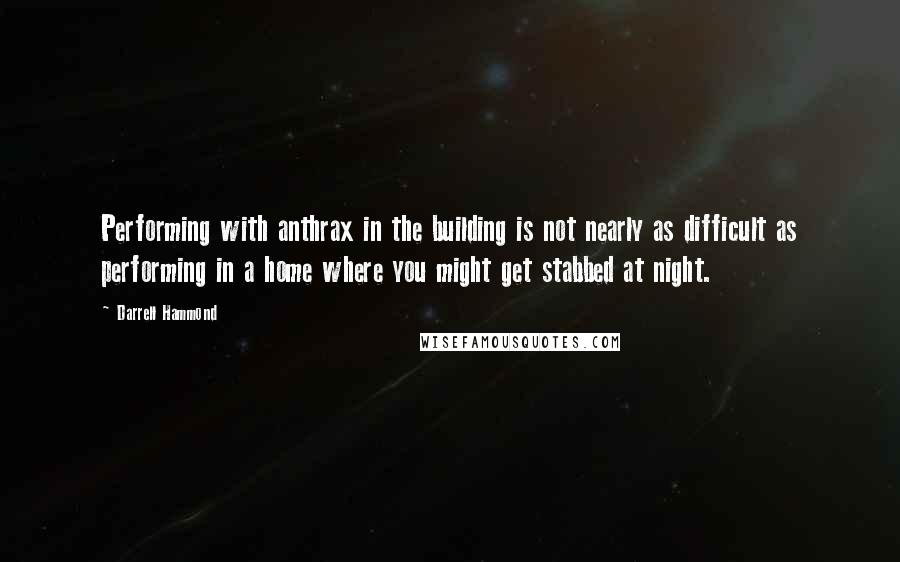 Darrell Hammond Quotes: Performing with anthrax in the building is not nearly as difficult as performing in a home where you might get stabbed at night.