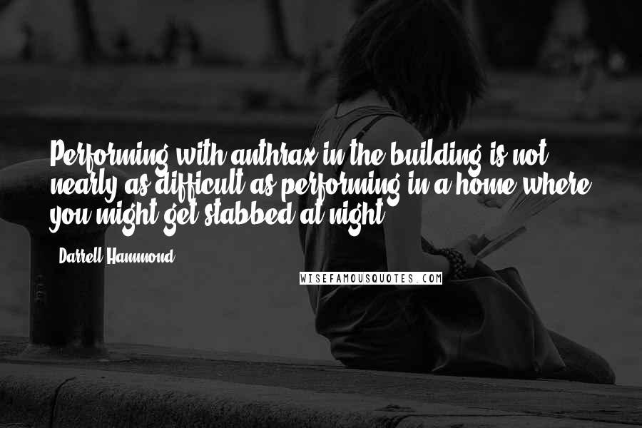 Darrell Hammond Quotes: Performing with anthrax in the building is not nearly as difficult as performing in a home where you might get stabbed at night.