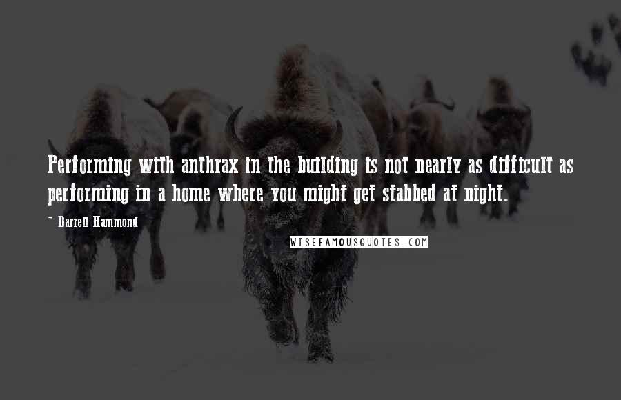Darrell Hammond Quotes: Performing with anthrax in the building is not nearly as difficult as performing in a home where you might get stabbed at night.