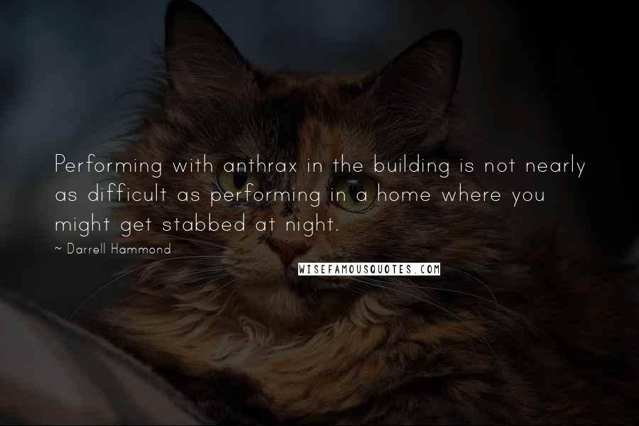 Darrell Hammond Quotes: Performing with anthrax in the building is not nearly as difficult as performing in a home where you might get stabbed at night.