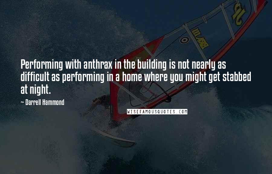 Darrell Hammond Quotes: Performing with anthrax in the building is not nearly as difficult as performing in a home where you might get stabbed at night.