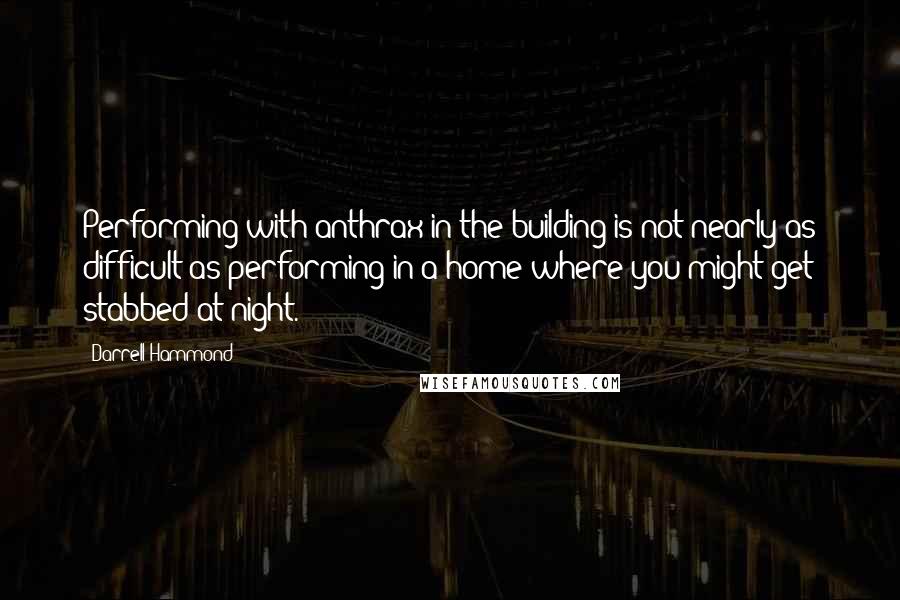 Darrell Hammond Quotes: Performing with anthrax in the building is not nearly as difficult as performing in a home where you might get stabbed at night.