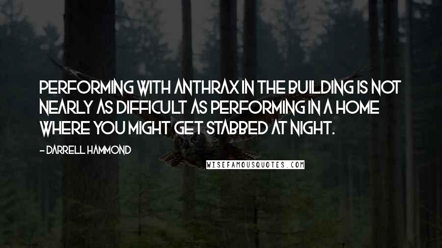 Darrell Hammond Quotes: Performing with anthrax in the building is not nearly as difficult as performing in a home where you might get stabbed at night.