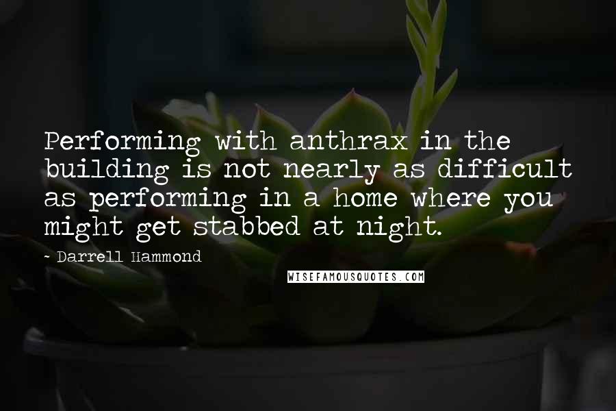 Darrell Hammond Quotes: Performing with anthrax in the building is not nearly as difficult as performing in a home where you might get stabbed at night.