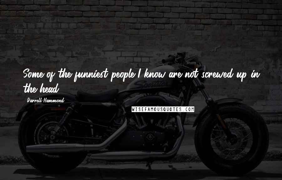 Darrell Hammond Quotes: Some of the funniest people I know are not screwed up in the head.