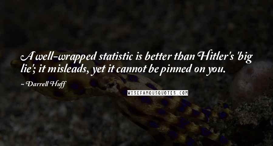 Darrell Huff Quotes: A well-wrapped statistic is better than Hitler's 'big lie'; it misleads, yet it cannot be pinned on you.