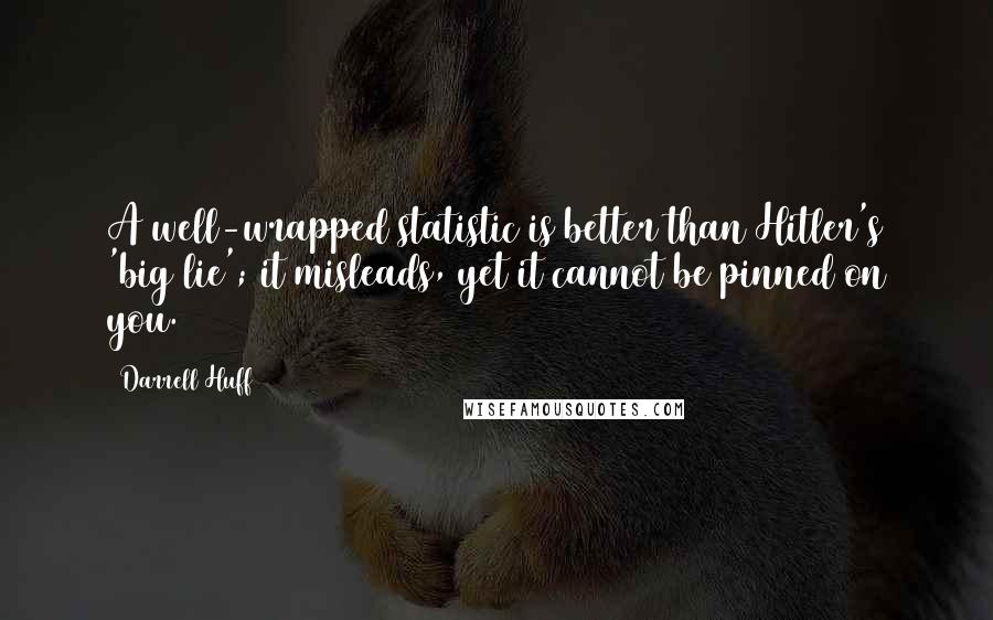 Darrell Huff Quotes: A well-wrapped statistic is better than Hitler's 'big lie'; it misleads, yet it cannot be pinned on you.