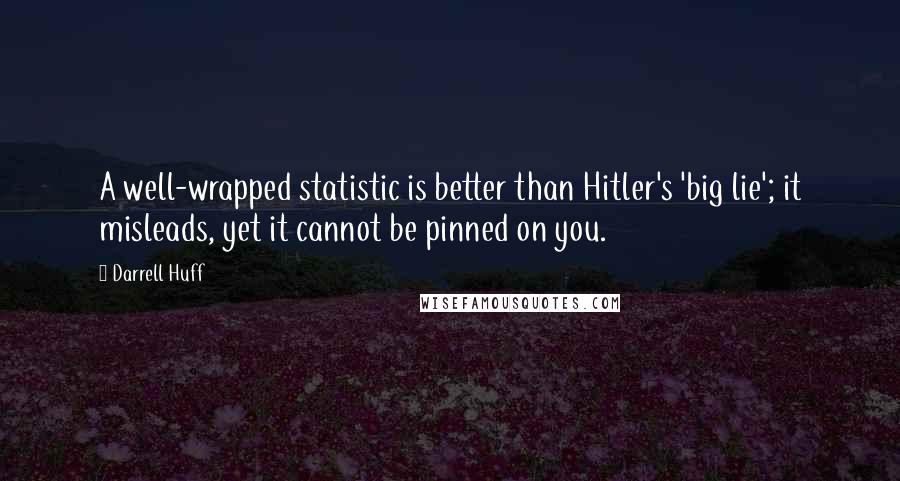 Darrell Huff Quotes: A well-wrapped statistic is better than Hitler's 'big lie'; it misleads, yet it cannot be pinned on you.