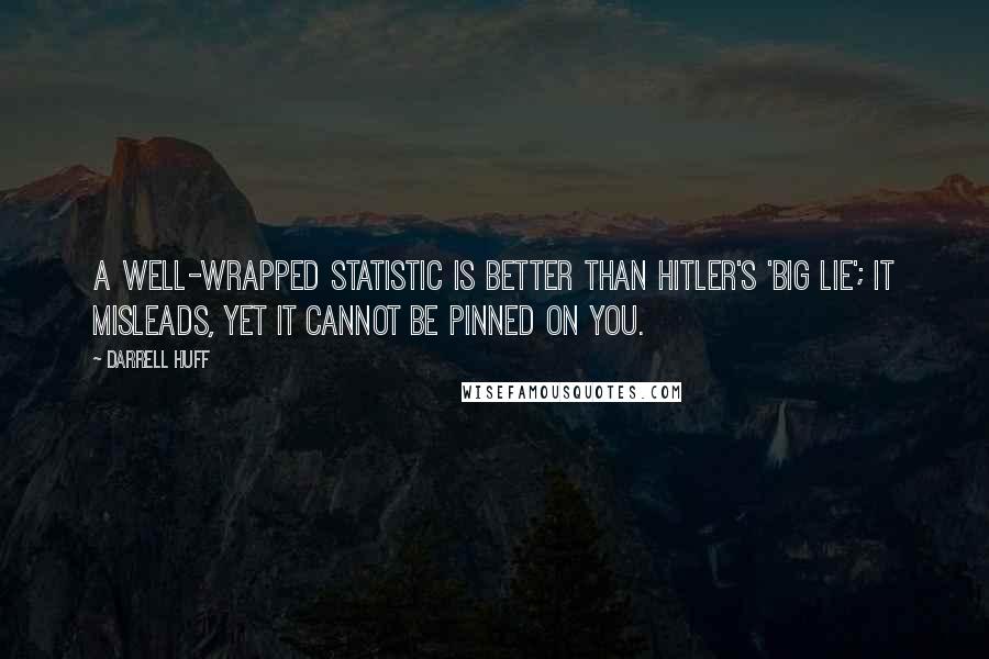 Darrell Huff Quotes: A well-wrapped statistic is better than Hitler's 'big lie'; it misleads, yet it cannot be pinned on you.