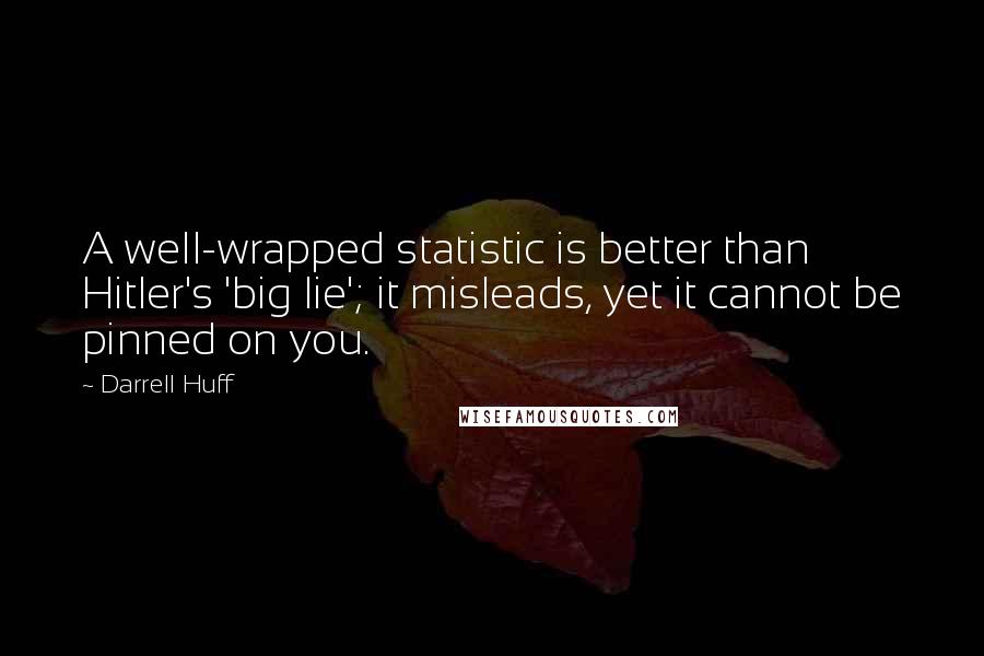 Darrell Huff Quotes: A well-wrapped statistic is better than Hitler's 'big lie'; it misleads, yet it cannot be pinned on you.