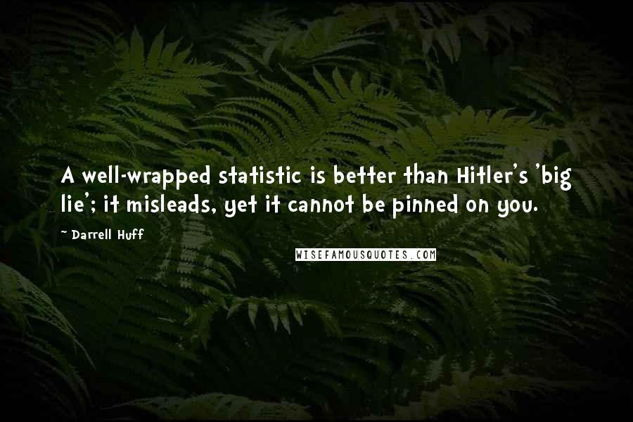 Darrell Huff Quotes: A well-wrapped statistic is better than Hitler's 'big lie'; it misleads, yet it cannot be pinned on you.