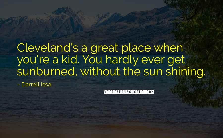 Darrell Issa Quotes: Cleveland's a great place when you're a kid. You hardly ever get sunburned, without the sun shining.