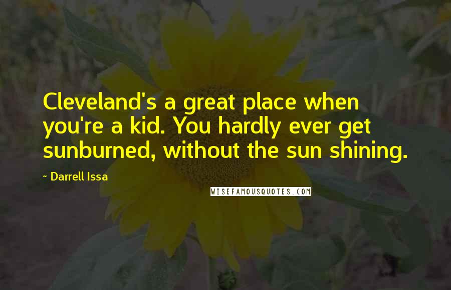 Darrell Issa Quotes: Cleveland's a great place when you're a kid. You hardly ever get sunburned, without the sun shining.