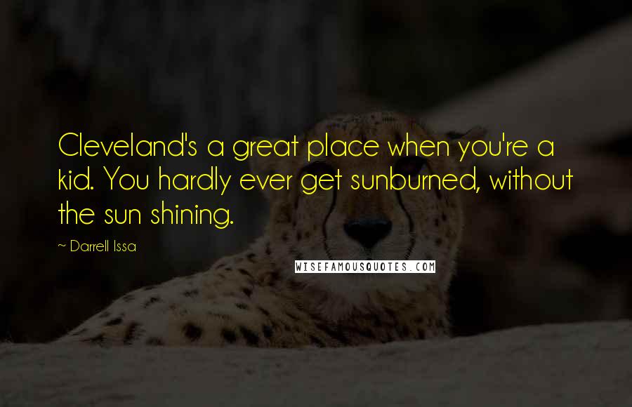 Darrell Issa Quotes: Cleveland's a great place when you're a kid. You hardly ever get sunburned, without the sun shining.