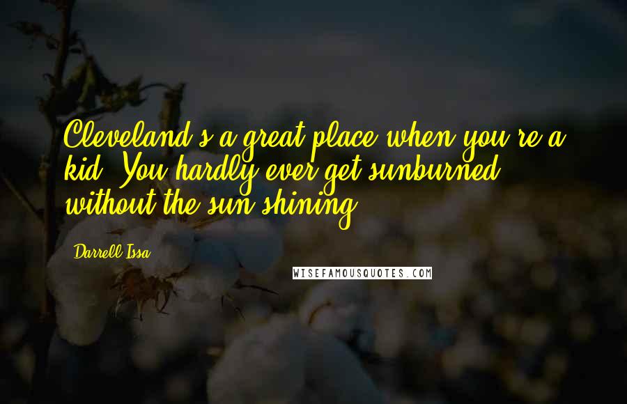 Darrell Issa Quotes: Cleveland's a great place when you're a kid. You hardly ever get sunburned, without the sun shining.