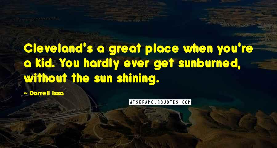 Darrell Issa Quotes: Cleveland's a great place when you're a kid. You hardly ever get sunburned, without the sun shining.