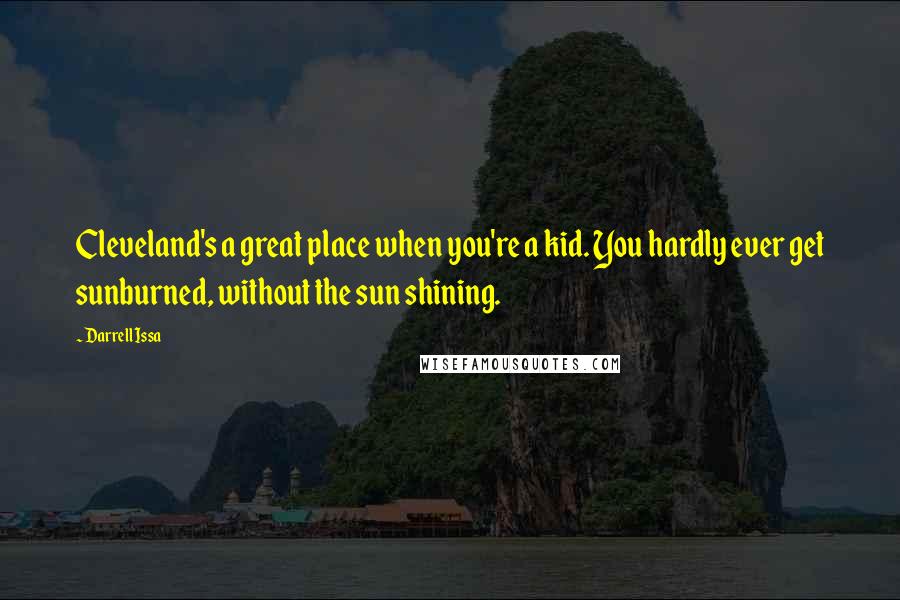 Darrell Issa Quotes: Cleveland's a great place when you're a kid. You hardly ever get sunburned, without the sun shining.